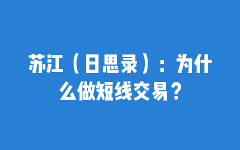 苏江（日思录）：为什么做短线交易？