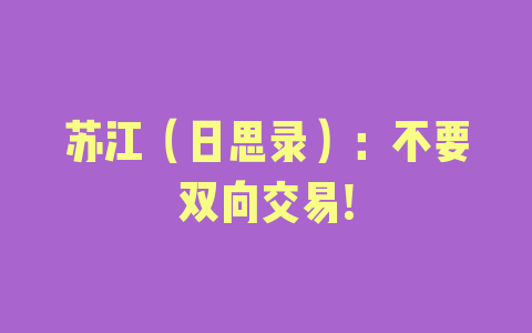 苏江（日思录）：不要双向交易!