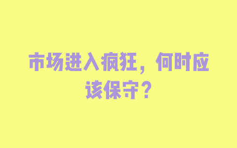 市场进入疯狂，何时应该保守？