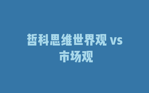 哲科思维世界观 vs 市场观