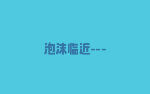 泡沫临近—