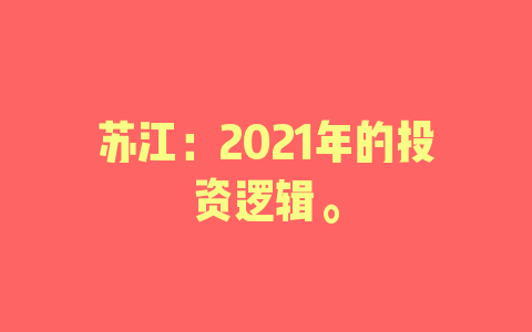 苏江：2021年的投资逻辑。