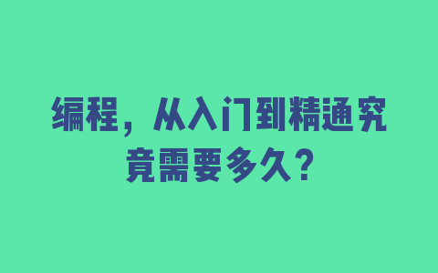 编程，从入门到精通究竟需要多久？