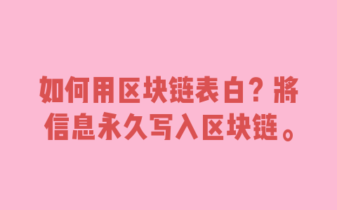 如何用区块链表白？将信息永久写入区块链。