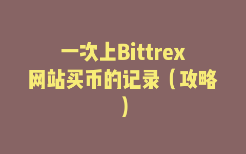 一次上Bittrex网站买币的记录（攻略）