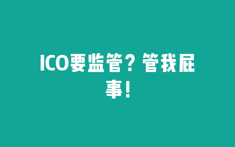 ICO要监管？管我屁事！