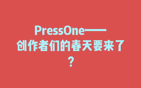 PressOne——创作者们的春天要来了？