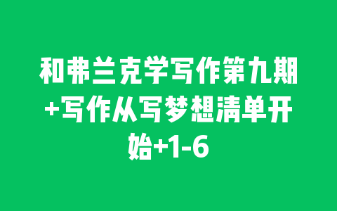 和弗兰克学写作第九期+写作从写梦想清单开始+1-6