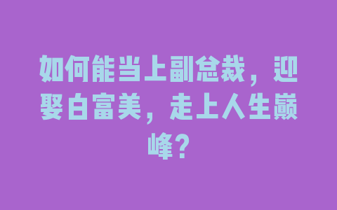 如何能当上副总裁，迎娶白富美，走上人生巅峰？