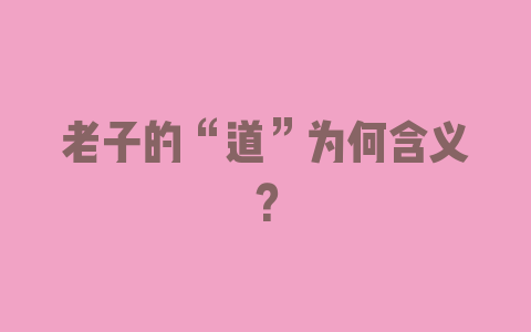 老子的“道”为何含义？