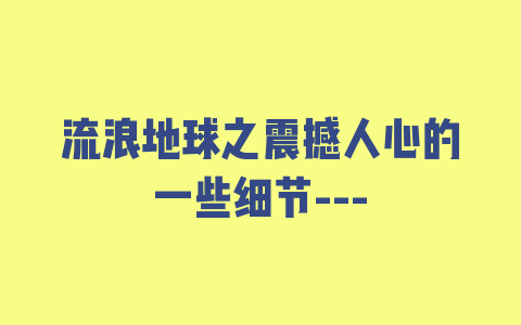 流浪地球之震撼人心的一些细节—