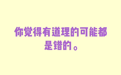 你觉得有道理的可能都是错的。