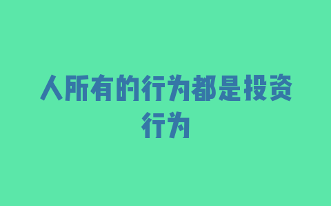 人所有的行为都是投资行为