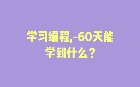 学习编程,-60天能学到什么？