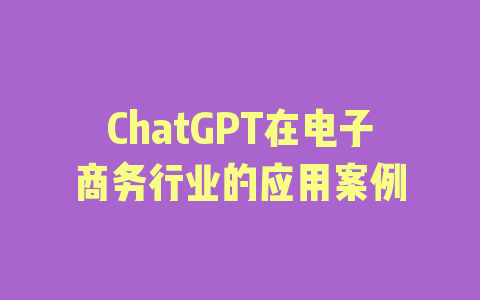 ChatGPT在电子商务行业的应用案例