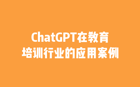 ChatGPT在教育培训行业的应用案例