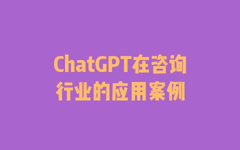 ChatGPT在咨询行业的应用案例