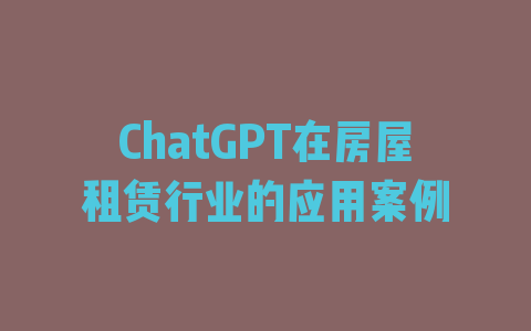 ChatGPT在房屋租赁行业的应用案例