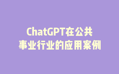 ChatGPT在公共事业行业的应用案例