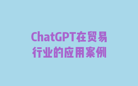 ChatGPT在贸易行业的应用案例