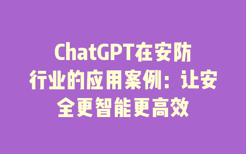 ChatGPT在安防行业的应用案例：让安全更智能更高效