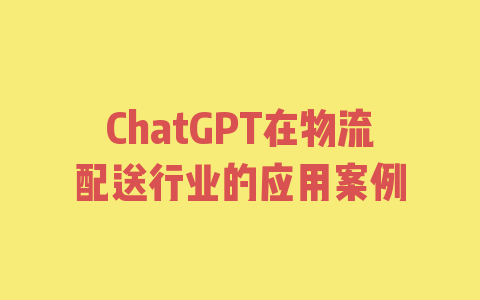 ChatGPT在物流配送行业的应用案例