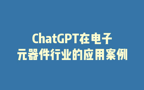 ChatGPT在电子元器件行业的应用案例