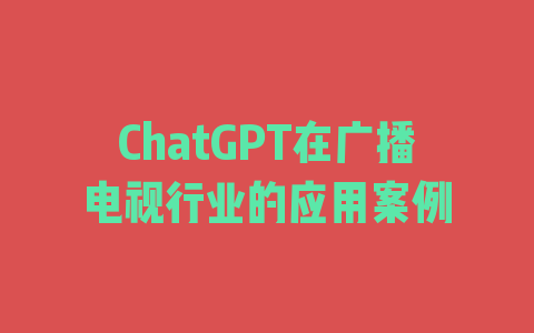 ChatGPT在广播电视行业的应用案例