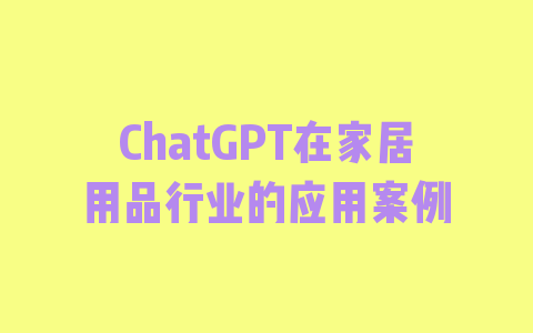 ChatGPT在家居用品行业的应用案例