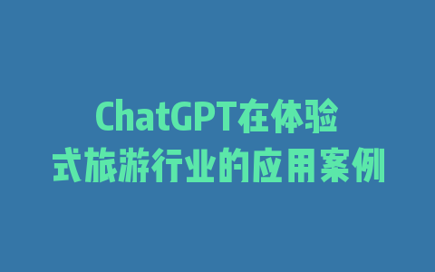 ChatGPT在体验式旅游行业的应用案例