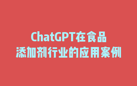 ChatGPT在食品添加剂行业的应用案例