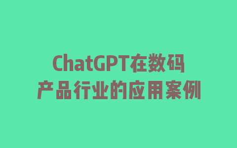 ChatGPT在数码产品行业的应用案例