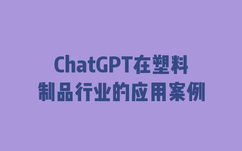 ChatGPT在塑料制品行业的应用案例