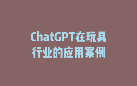 ChatGPT在玩具行业的应用案例