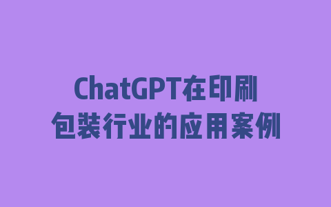 ChatGPT在印刷包装行业的应用案例