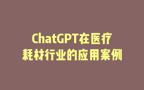 ChatGPT在医疗耗材行业的应用案例