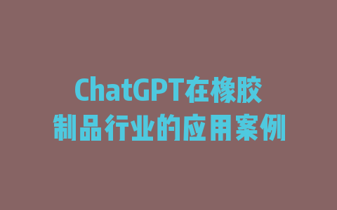 ChatGPT在橡胶制品行业的应用案例