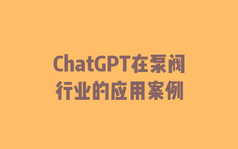 ChatGPT在泵阀行业的应用案例