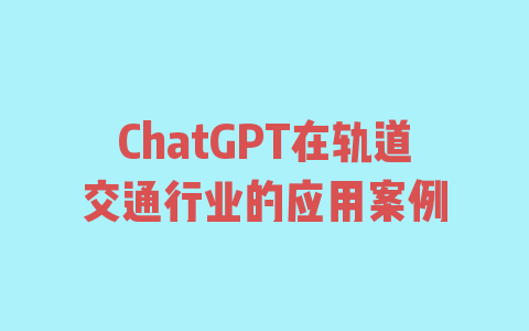 ChatGPT在轨道交通行业的应用案例