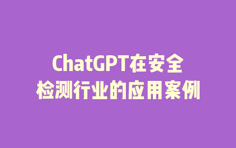 ChatGPT在安全检测行业的应用案例