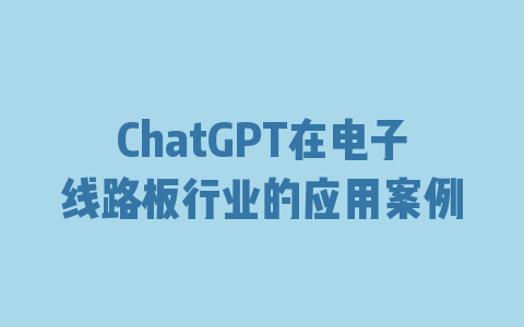 ChatGPT在电子线路板行业的应用案例