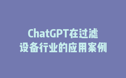 ChatGPT在过滤设备行业的应用案例