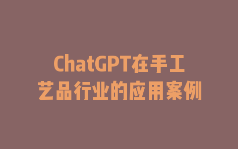 ChatGPT在手工艺品行业的应用案例