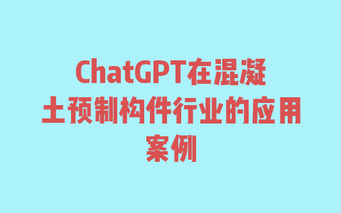 ChatGPT在混凝土预制构件行业的应用案例