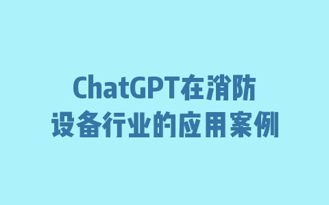 ChatGPT在消防设备行业的应用案例