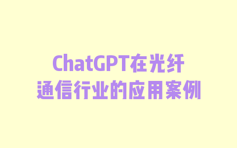 ChatGPT在光纤通信行业的应用案例