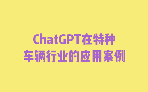 ChatGPT在特种车辆行业的应用案例