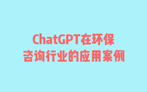 ChatGPT在环保咨询行业的应用案例