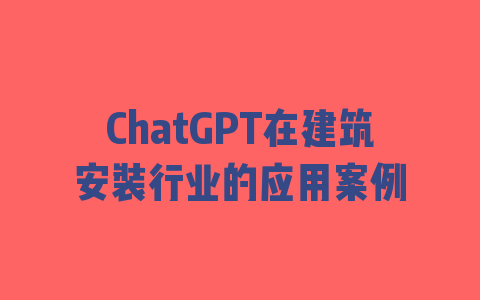 ChatGPT在建筑安装行业的应用案例