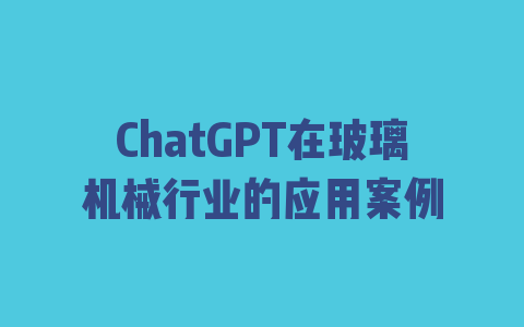 ChatGPT在玻璃机械行业的应用案例